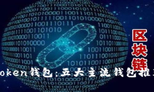 全面解析token钱包:五大主流钱包推荐及其特点