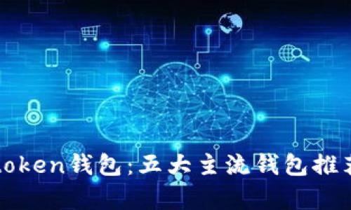 全面解析token钱包:五大主流钱包推荐及其特点