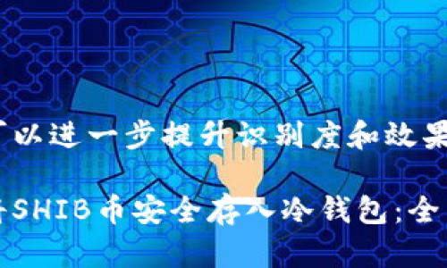 修改可以进一步提升识别度和效果
如何将SHIB币安全存入冷钱包:全面指南
