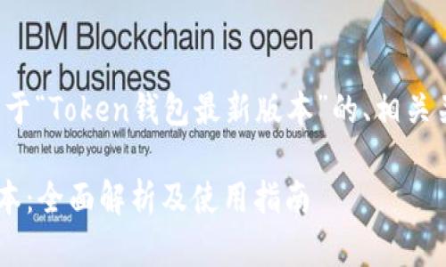 在这里提供一个关于“Token钱包最新版本”的、相关关键词及内容大纲。
Token钱包最新版本:全面解析及使用指南