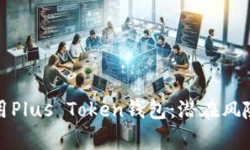 如何安全使用Plus Token钱包:潜在风险及注意事项
