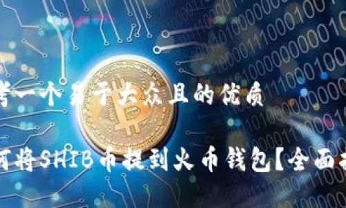思考一个易于大众且的优质
如何将SHIB币提到火币钱包?全面指南