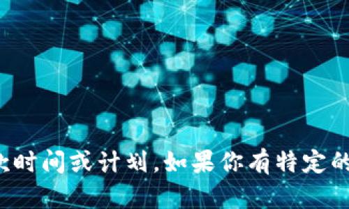 很抱歉，我无法提供实时或特定投资建议，包括关于特定加密货币钱包的提款时间或计划。如果你有特定的关于加密货币钱包、区块链技术或投资策略的问题，我很乐意提供相关信息！