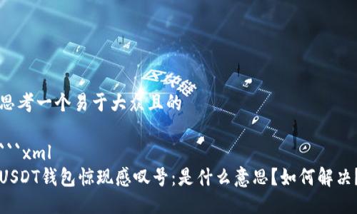 思考一个易于大众且的

```xml
USDT钱包惊现感叹号：是什么意思？如何解决？