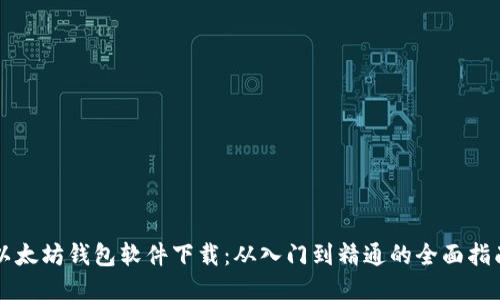 以太坊钱包软件下载:从入门到精通的全面指南
