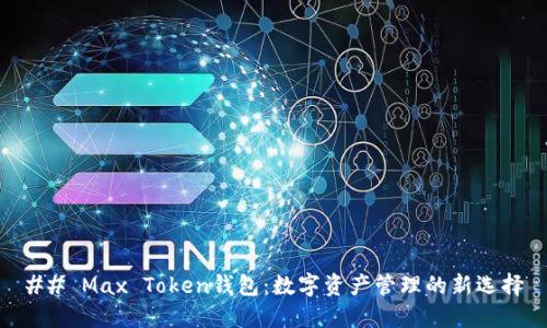 ## Max Token钱包:数字资产管理的新选择