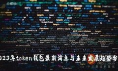 2023年token钱包最新消息与