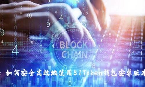 : 如何安全高效地使用51Token钱包安卓版本