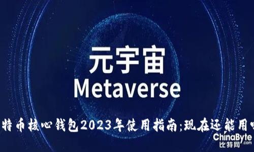 比特币核心钱包2023年使用指南:现在还能用吗?