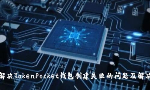 如何解决TokenPocket钱包创建失败的问题及解决方案