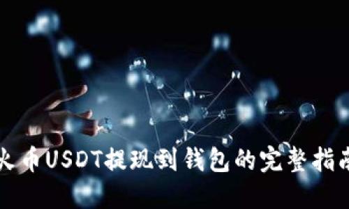 火币USDT提现到钱包的完整指南