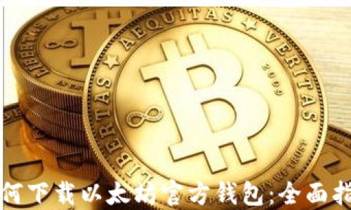 如何下载以太坊官方钱包:全面指南
