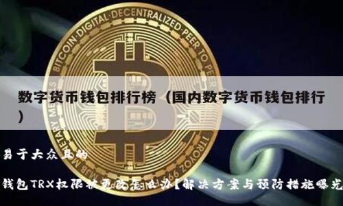 易于大众且的
钱包TRX权限被更改怎么办?解决方案与预防措施曝光
