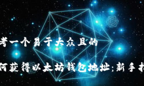 思考一个易于大众且的
如何获得以太坊钱包地址:新手指南