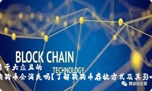 易于大众且的
狗狗币会消失吗?了解狗狗币存放方式及其影响