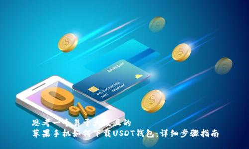 思考一个易于大众且的
苹果手机如何下载USDT钱包:详细步骤指南