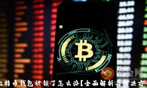 比特币钱包被锁了怎么办?全面解析与解决方案