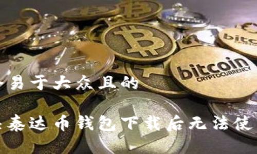 思考一个易于大众且的

如何解决泰达币钱包下载后无法使用的问题