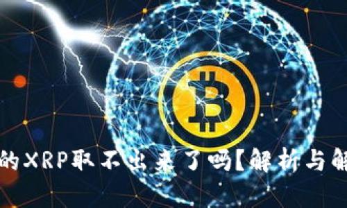 钱包里的XRP取不出来了吗?解析与解决方案