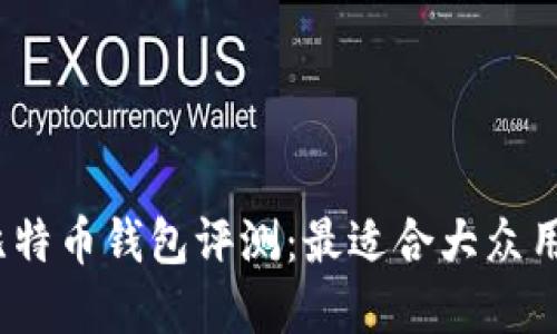 2023年比特币钱包评测:最适合大众用户的选择