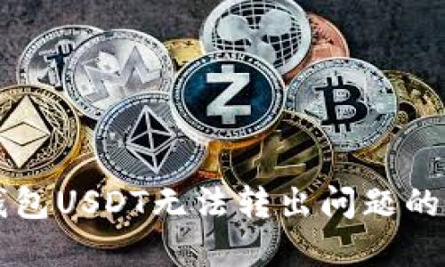 解决TP钱包USDT无法转出问题的全面指南