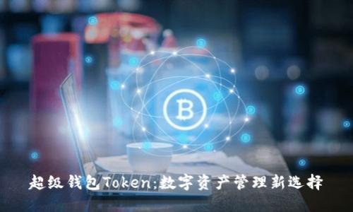 超级钱包Token:数字资产管理新选择