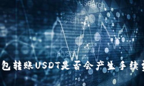 钱包转账USDT是否会产生手续费?