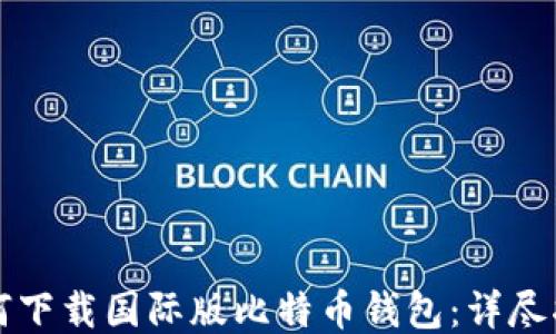 如何下载国际版比特币钱包:详尽指南
