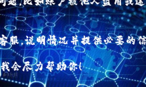 关于“sum token 钱包的封号”这个问题，目前没有公开的具体信息表明Sum Token钱包是否被封号。以下是一些可能的情况和影响：

1. **平台政策和违规行为**：
   - 如果用户在Sum Token钱包中进行了一些违反平台规定的行为，如洗钱、欺诈或其他违法活动，可能会导致账户被封。用户应当遵循相关法规和平台协议。

2. **用户反馈和社区讨论**：
   - 有时候，关于封号的消息来源于用户的反馈或社交媒体上的讨论。如果你在社区中听到了相关的传闻，建议谨慎对待，可以查阅官方渠道或公告以获取权威信息。

3. **账户安全**：
   - 如果你的Sum Token钱包被封，首先要检查是否有任何安全问题，比如账户被他人盗用或违规操作。确保密码安全，并启用双重认证等安全措施。

4. **联系客服**：
   - 如果你认为自己的账户没有违规，但仍然被封，可以尝试联系客服，说明情况并提供必要的信息以求恢复访问。

如果你有更具体的问题或需要进一步的信息，可以提供更多上下文，我会尽力帮助你！