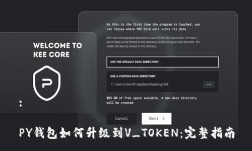:
PY钱包如何升级到V_TOKEN:完整指南