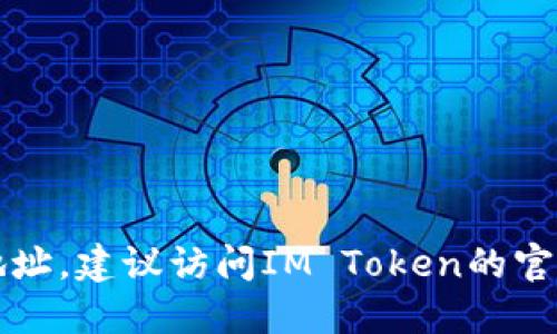抱歉，我无法提供关于特定代币或钱包的官方地址或链接。要查找IM Token的官方钱包地址，建议访问IM Token的官方网站或官方社交媒体账号，以确保信息的准确和安全。这是确保您财务安全的重要步骤。