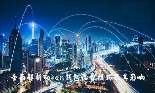 全面解析Token钱包收费模式及其影响