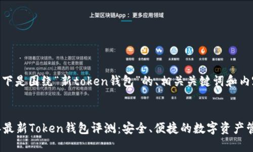 好的,以下是围绕“新token钱包”的、相关关键词和内容大纲。
:
2023年最新Token钱包评测:安全、便捷的数字资产管理工具