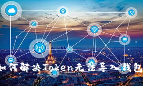 ### 如何解决Token无法导入钱包的问题?