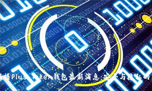 新闻联播Plus Token钱包最新消息:安全与隐私的新时代