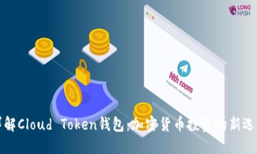 详解Cloud Token钱包:加密货币投资的新选择