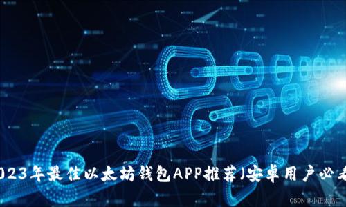 2023年最佳以太坊钱包APP推荐(安卓用户必看)