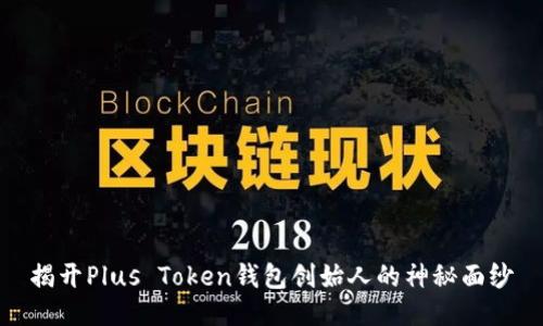 揭开Plus Token钱包创始人的神秘面纱