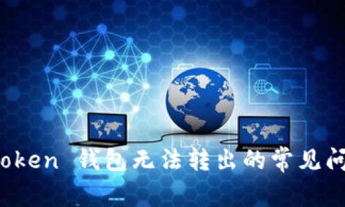 ### 解决 Token 钱包无法转出的常见问题与应对策略