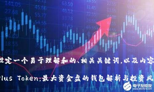 在此为您设定一个易于理解和的、相关关键词，以及内容主体大纲。

全面解析Plus Token：最大资金盘的钱包解析与投资风险
