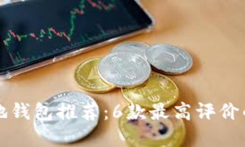 比特币本地钱包推荐：6款最高评价的钱包盘点