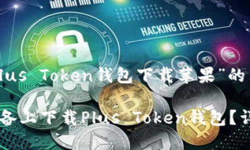 以下是关于“Plus Token钱包下载苹果”的内容组织建议:
如何在苹果设备上下载Plus Token钱包?详细指南