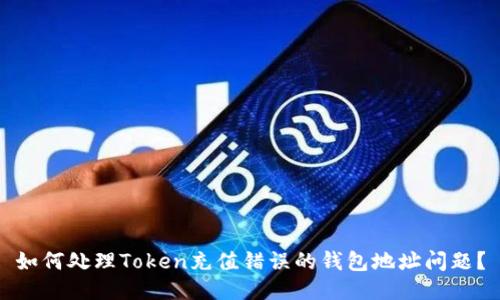 如何处理Token充值错误的钱包地址问题?