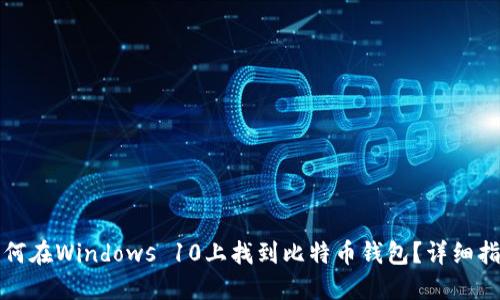 如何在Windows 10上找到比特币钱包?详细指南