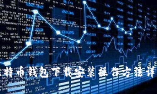 比特币钱包下载安装操作方法详解