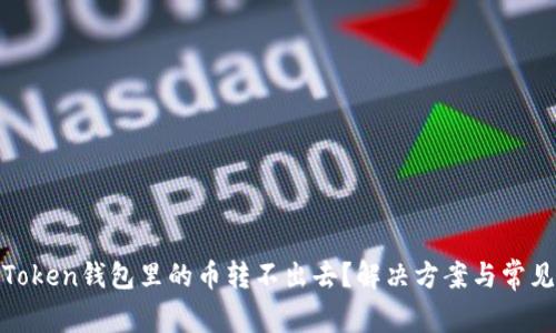 : 为什么Token钱包里的币转不出去?解决方案与常见问题分析