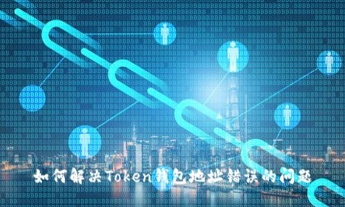 如何解决Token钱包地址错误的问题
