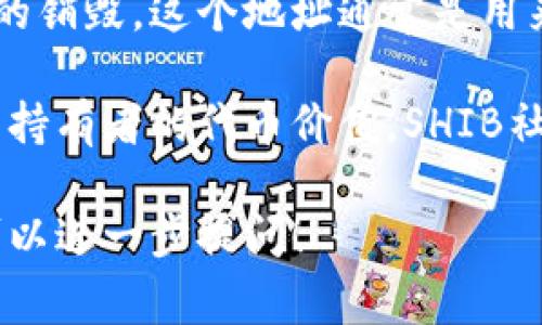 在SHIB（Shiba Inu）社区中，常常有用户讨论SHIB代币的销毁机制。SHIB的销毁地址通常被称为“黑洞”地址，其具体地址为：

```
0x0000000000000000000000000000000000000000
```

或者某些销毁操作可能使用另一个智能合约地址来进行SHIB的销毁，这个地址通常是用来将代币转入“死亡”状态，使其无法被再次使用。

销毁SHIB的目的在于减少流通中的代币总量，理论上这能提高持有者的代币价值。SHIB社区有时会通过销毁活动来增加用户的参与感和投资者的信心。

如果你有更多具体需求或者想了解SHIB的销毁机制的细节，可以进一步提问！