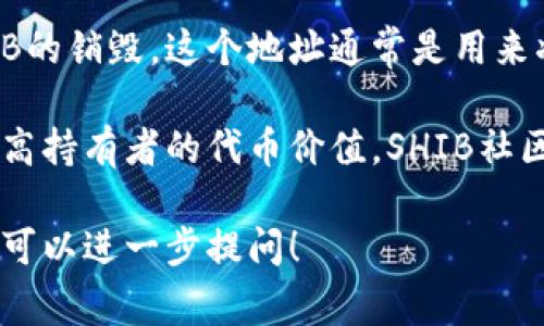 在SHIB（Shiba Inu）社区中，常常有用户讨论SHIB代币的销毁机制。SHIB的销毁地址通常被称为“黑洞”地址，其具体地址为：

```
0x0000000000000000000000000000000000000000
```

或者某些销毁操作可能使用另一个智能合约地址来进行SHIB的销毁，这个地址通常是用来将代币转入“死亡”状态，使其无法被再次使用。

销毁SHIB的目的在于减少流通中的代币总量，理论上这能提高持有者的代币价值。SHIB社区有时会通过销毁活动来增加用户的参与感和投资者的信心。

如果你有更多具体需求或者想了解SHIB的销毁机制的细节，可以进一步提问！