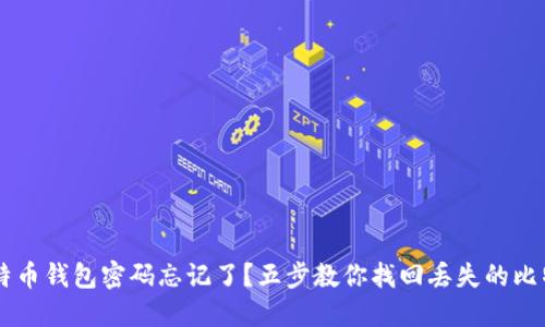 比特币钱包密码忘记了?五步教你找回丢失的比特币